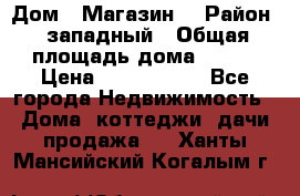 Дом . Магазин. › Район ­ западный › Общая площадь дома ­ 134 › Цена ­ 5 000 000 - Все города Недвижимость » Дома, коттеджи, дачи продажа   . Ханты-Мансийский,Когалым г.